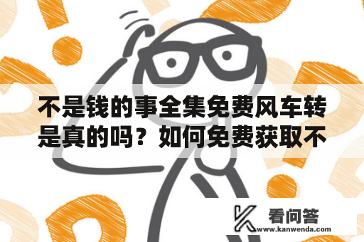 不是钱的事全集免费风车转是真的吗？如何免费获取不是钱的事全集？