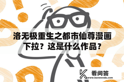 洛无极重生之都市仙尊漫画下拉？这是什么作品？