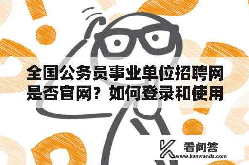 全国公务员事业单位招聘网是否官网？如何登录和使用？