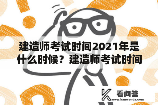 建造师考试时间2021年是什么时候？建造师考试时间2021年有哪些重要事项需要注意？