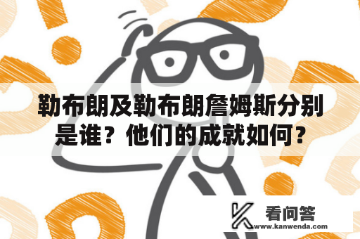 勒布朗及勒布朗詹姆斯分别是谁？他们的成就如何？