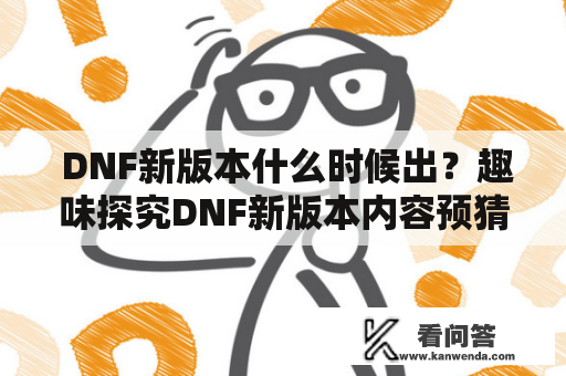  DNF新版本什么时候出？趣味探究DNF新版本内容预猜测