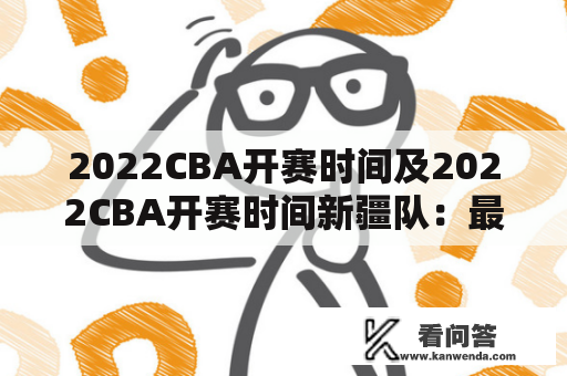 2022CBA开赛时间及2022CBA开赛时间新疆队：最新消息和赛程安排