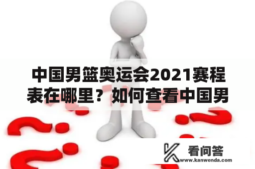 中国男篮奥运会2021赛程表在哪里？如何查看中国男篮奥运会2021赛程表格？