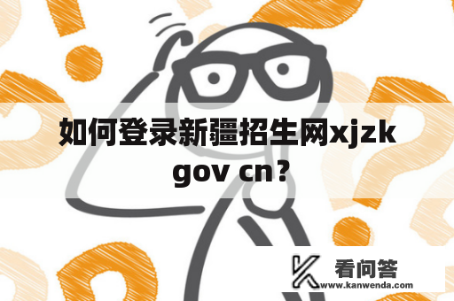 如何登录新疆招生网xjzk gov cn？