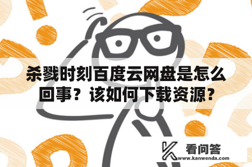 杀戮时刻百度云网盘是怎么回事？该如何下载资源？