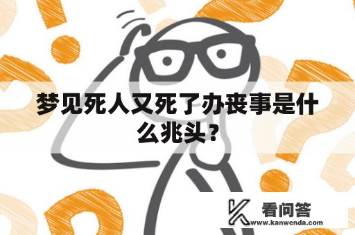 梦见死人又死了办丧事是什么兆头？