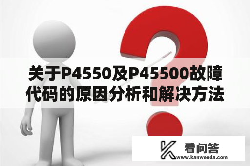 关于P4550及P45500故障代码的原因分析和解决方法