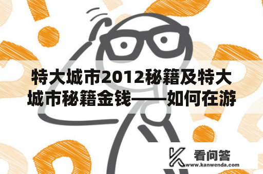 特大城市2012秘籍及特大城市秘籍金钱——如何在游戏中获得更多的金钱？