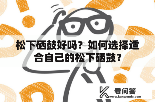 松下硒鼓好吗？如何选择适合自己的松下硒鼓？