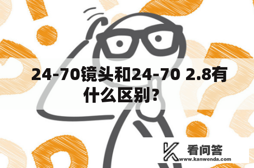  24-70镜头和24-70 2.8有什么区别？ 