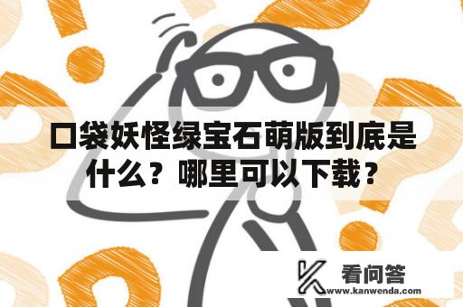 口袋妖怪绿宝石萌版到底是什么？哪里可以下载？