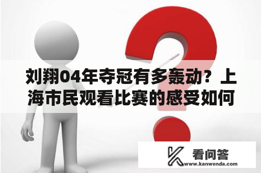 刘翔04年夺冠有多轰动？上海市民观看比赛的感受如何？