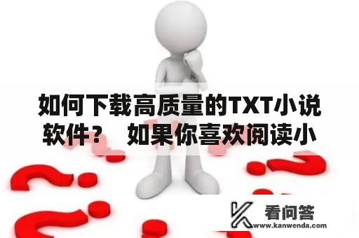 如何下载高质量的TXT小说软件？  如果你喜欢阅读小说，无论是在上班途中还是在床上睡觉前，那么你一定需要一款优秀的TXT小说软件。但是，市面上的TXT小说软件琳琅满目，如何选择并下载一款高质量的软件呢？本文将为你提供一些有用的提示和建议。