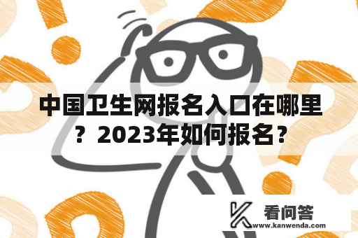 中国卫生网报名入口在哪里？2023年如何报名？