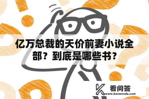 亿万总裁的天价前妻小说全部？到底是哪些书？