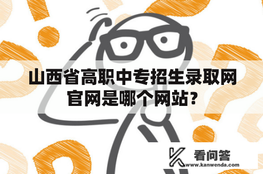 山西省高职中专招生录取网官网是哪个网站？