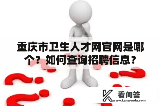 重庆市卫生人才网官网是哪个？如何查询招聘信息？
