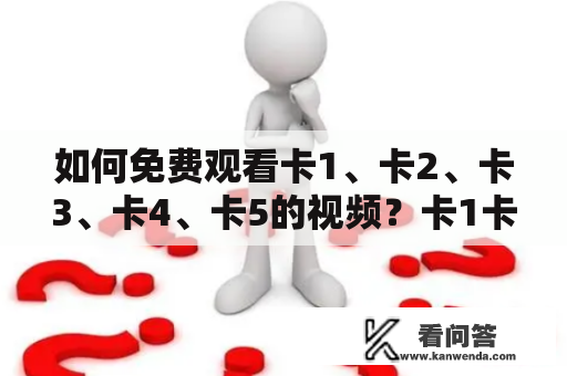 如何免费观看卡1、卡2、卡3、卡4、卡5的视频？卡1卡2卡3卡4卡5免费视频