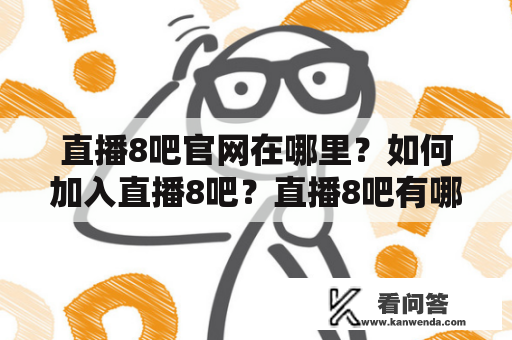 直播8吧官网在哪里？如何加入直播8吧？直播8吧有哪些优势？