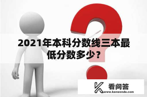 2021年本科分数线三本最低分数多少？