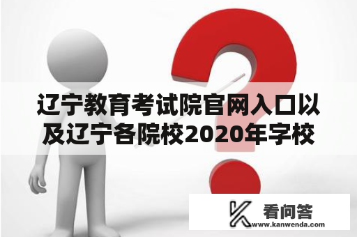 辽宁教育考试院官网入口以及辽宁各院校2020年字校代码在哪里查询？