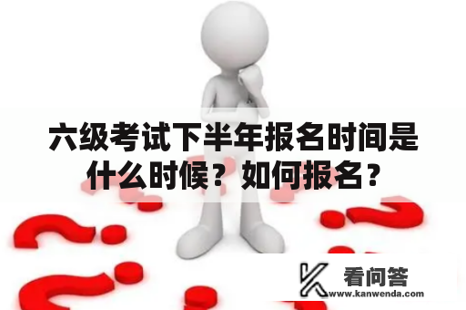 六级考试下半年报名时间是什么时候？如何报名？