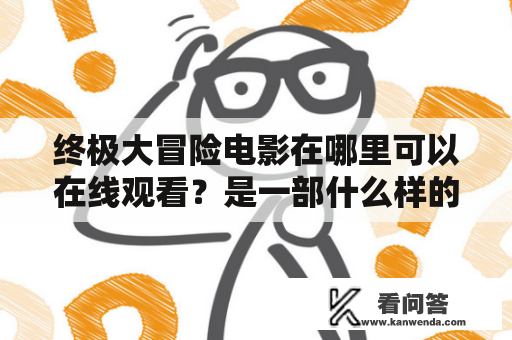 终极大冒险电影在哪里可以在线观看？是一部什么样的电影？