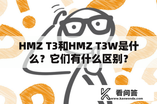 HMZ T3和HMZ T3W是什么？它们有什么区别？