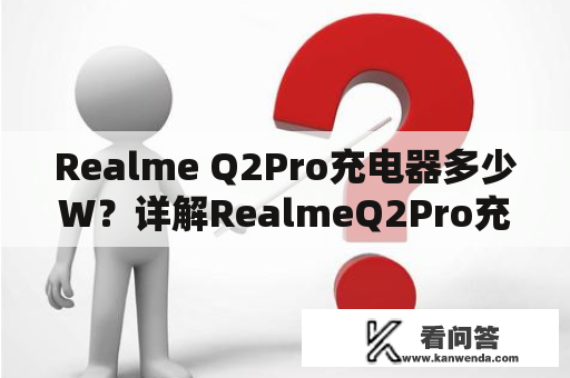 Realme Q2Pro充电器多少W？详解RealmeQ2Pro充电器功率及使用注意事项