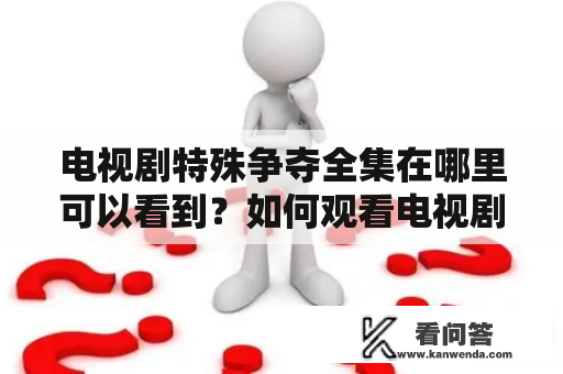 电视剧特殊争夺全集在哪里可以看到？如何观看电视剧特殊争夺全集播放？