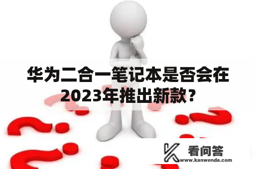 华为二合一笔记本是否会在2023年推出新款？