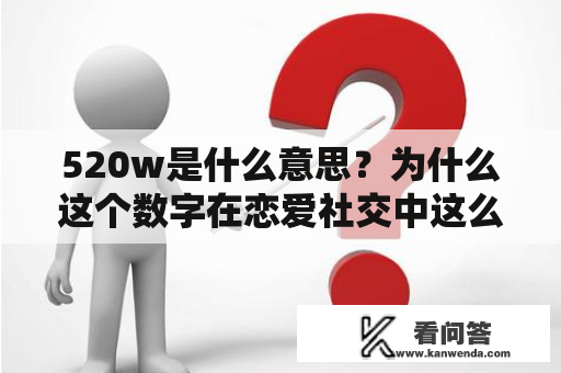 520w是什么意思？为什么这个数字在恋爱社交中这么重要？