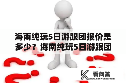 海南纯玩5日游跟团报价是多少？海南纯玩5日游跟团报价六有哪些特色？