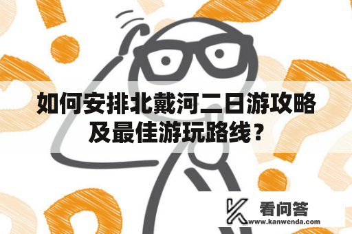 如何安排北戴河二日游攻略及最佳游玩路线？