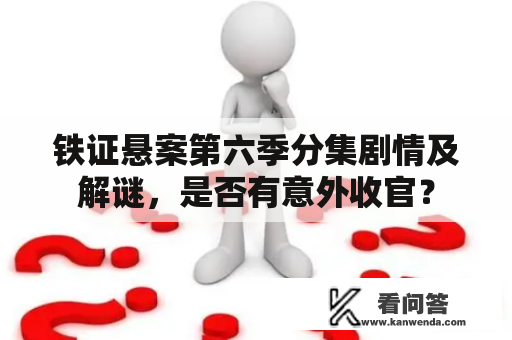 铁证悬案第六季分集剧情及解谜，是否有意外收官？