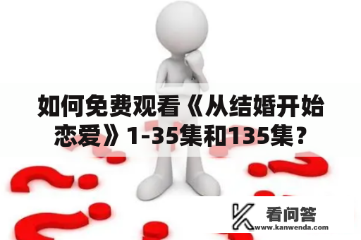 如何免费观看《从结婚开始恋爱》1-35集和135集？
