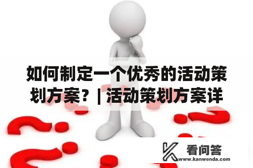 如何制定一个优秀的活动策划方案？| 活动策划方案详细模板