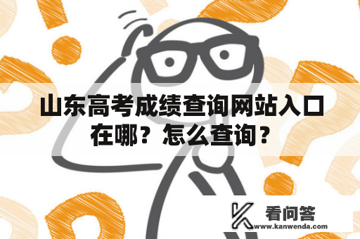 山东高考成绩查询网站入口在哪？怎么查询？