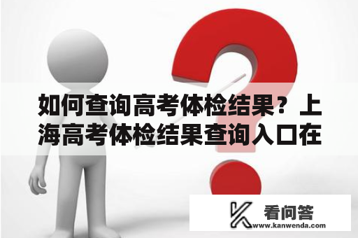 如何查询高考体检结果？上海高考体检结果查询入口在哪？