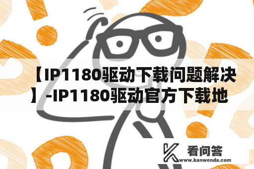 【IP1180驱动下载问题解决】-IP1180驱动官方下载地址在哪？