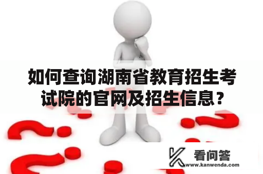 如何查询湖南省教育招生考试院的官网及招生信息？