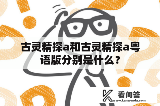 古灵精探a和古灵精探a粤语版分别是什么？