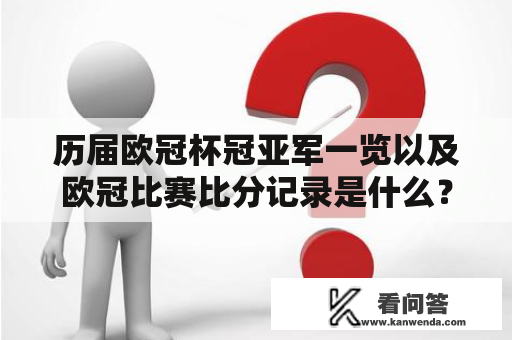 历届欧冠杯冠亚军一览以及欧冠比赛比分记录是什么？