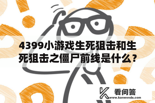 4399小游戏生死狙击和生死狙击之僵尸前线是什么？