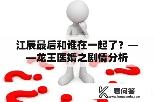 江辰最后和谁在一起了？——龙王医婿之剧情分析