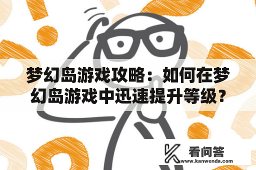 梦幻岛游戏攻略：如何在梦幻岛游戏中迅速提升等级？