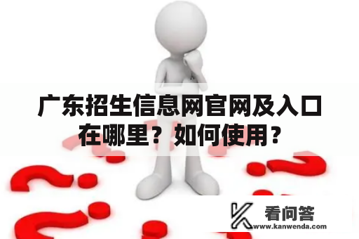 广东招生信息网官网及入口在哪里？如何使用？