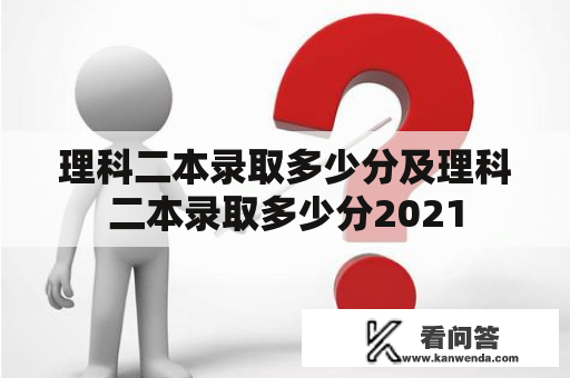 理科二本录取多少分及理科二本录取多少分2021