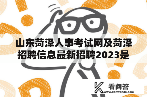 山东菏泽人事考试网及菏泽招聘信息最新招聘2023是否已发布？